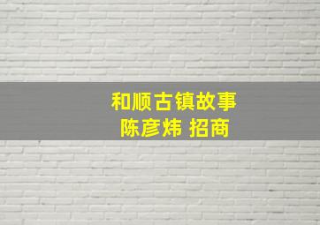 和顺古镇故事 陈彦炜 招商